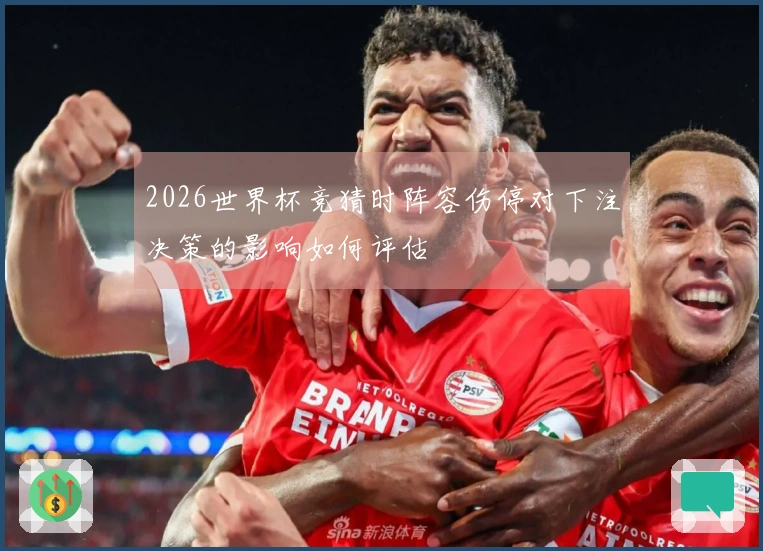 2026世界杯竞猜时阵容伤停对下注决策的影响如何评估
