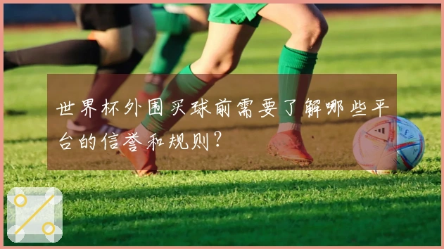 世界杯外围买球前需要了解哪些平台的信誉和规则？
