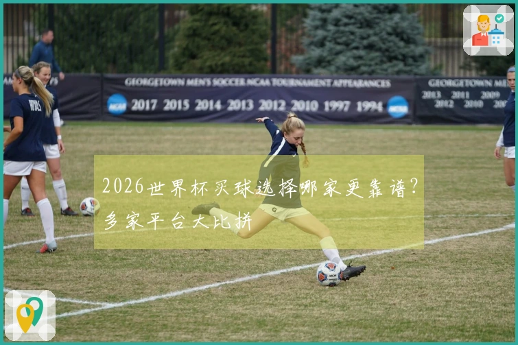 2026世界杯买球选择哪家更靠谱？多家平台大比拼