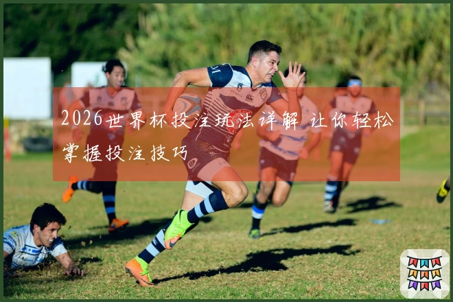 2026世界杯投注玩法详解 让你轻松掌握投注技巧