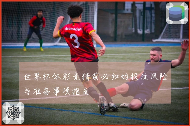 世界杯体彩竞猜前必知的投注风险与准备事项指南
