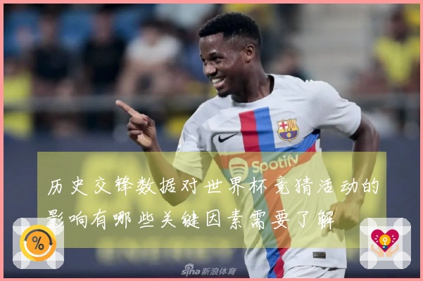 历史交锋数据对世界杯竞猜活动的影响有哪些关键因素需要了解
