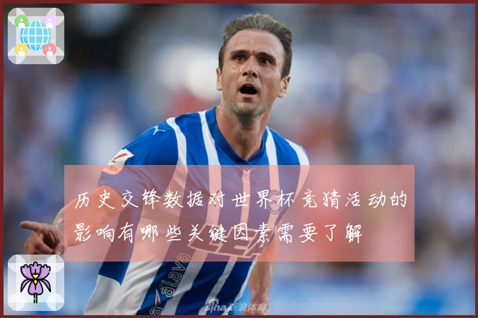 历史交锋数据对世界杯竞猜活动的影响有哪些关键因素需要了解