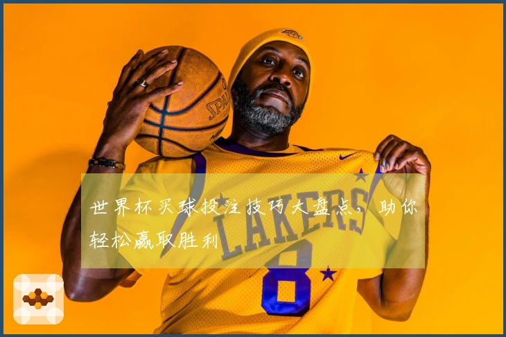 世界杯买球投注技巧大盘点，助你轻松赢取胜利