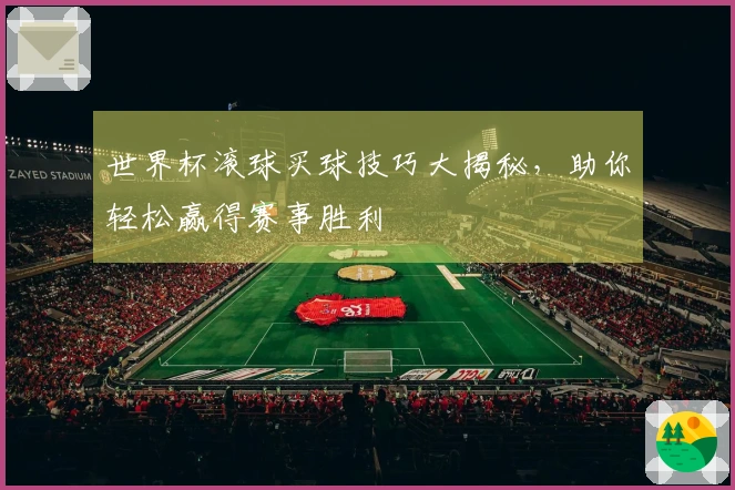 世界杯滚球买球技巧大揭秘，助你轻松赢得赛事胜利