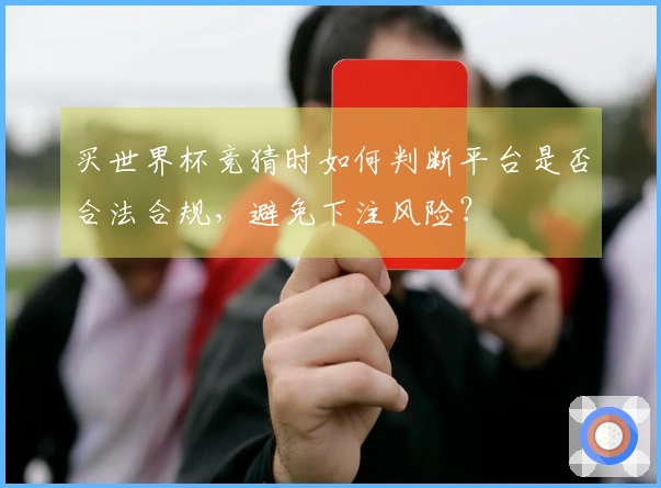 买世界杯竞猜时如何判断平台是否合法合规，避免下注风险？