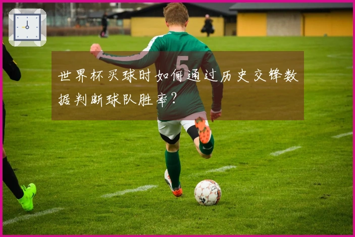 世界杯买球时如何通过历史交锋数据判断球队胜率？