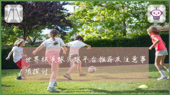世界杯滚球买球平台推荐及注意事项探讨