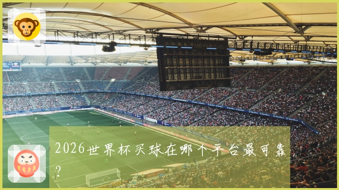2026世界杯买球在哪个平台最可靠？