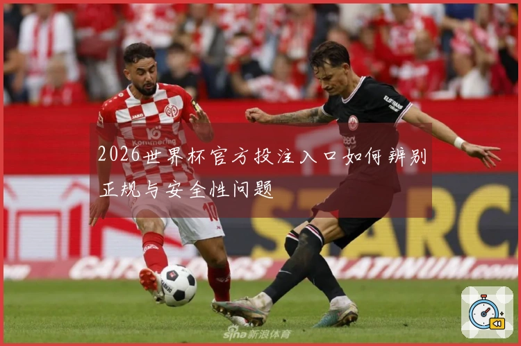 2026世界杯官方投注入口如何辨别正规与安全性问题