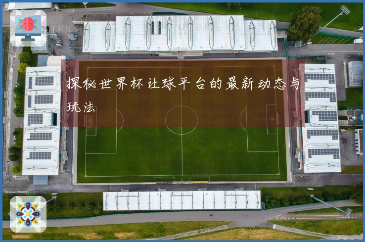 探秘世界杯让球平台的最新动态与玩法
