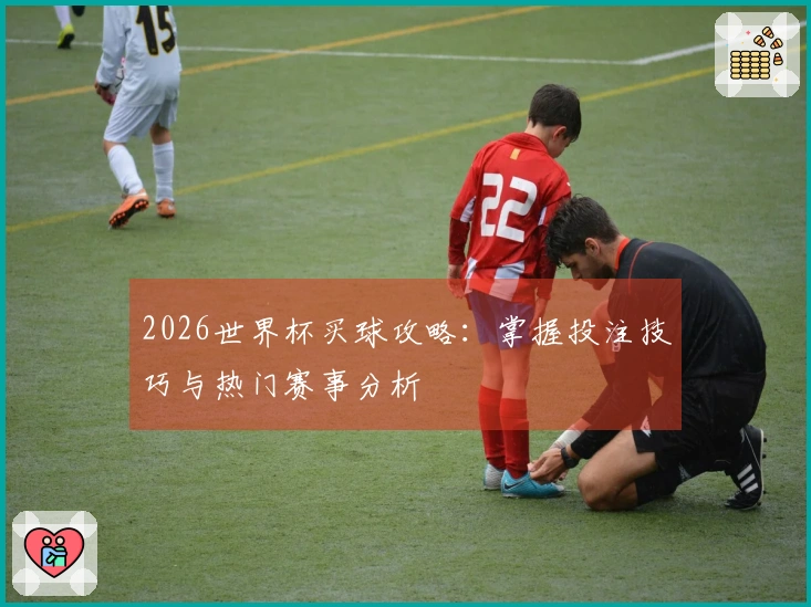 2026世界杯买球攻略：掌握投注技巧与热门赛事分析