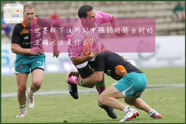世界杯下注网站中强弱对阵分析的正确方法是什么？