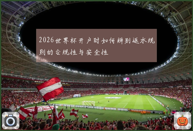 2026世界杯开户时如何辨别返水规则的合规性与安全性