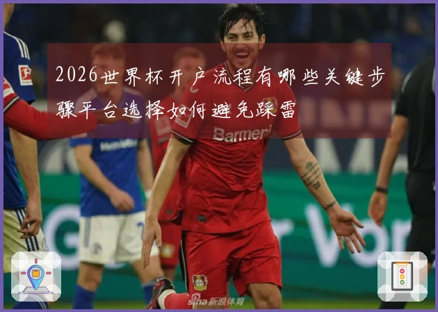2026世界杯开户流程有哪些关键步骤平台选择如何避免踩雷