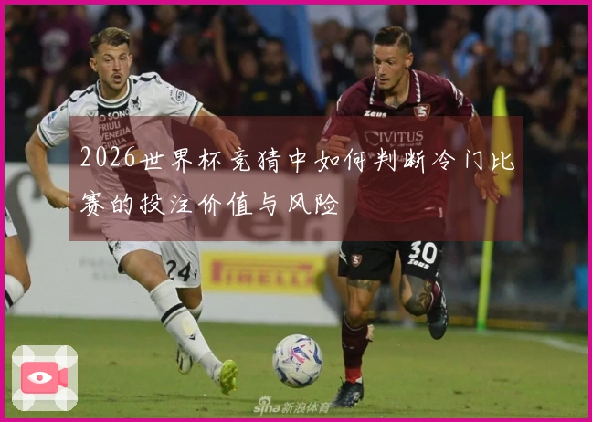 2026世界杯竞猜中如何判断冷门比赛的投注价值与风险