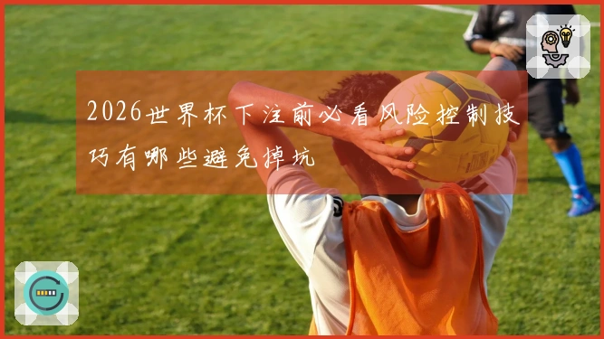 2026世界杯下注前必看风险控制技巧有哪些避免掉坑