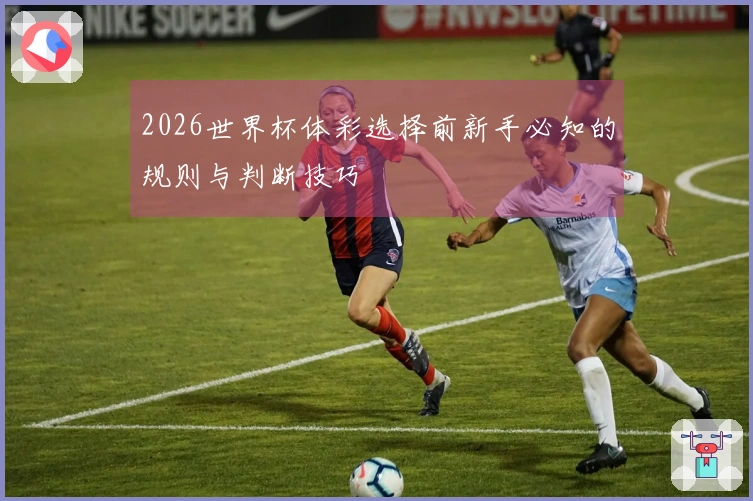 2026世界杯体彩选择前新手必知的规则与判断技巧