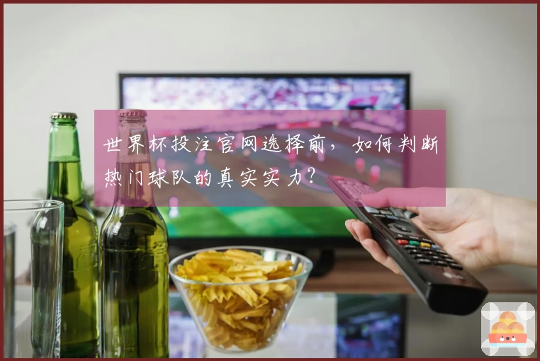 世界杯投注官网选择前，如何判断热门球队的真实实力？