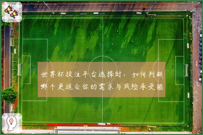 世界杯投注平台选择时，如何判断哪个更适合你的需求与风险承受能力