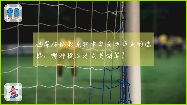 世界杯体彩竞猜中单关与串关的选择，哪种投注方式更划算？
