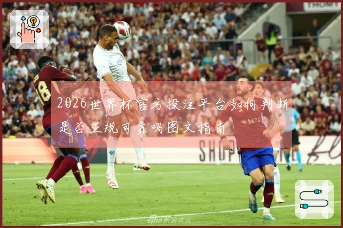 2026世界杯官方投注平台如何判断是否正规可靠吗图文指南