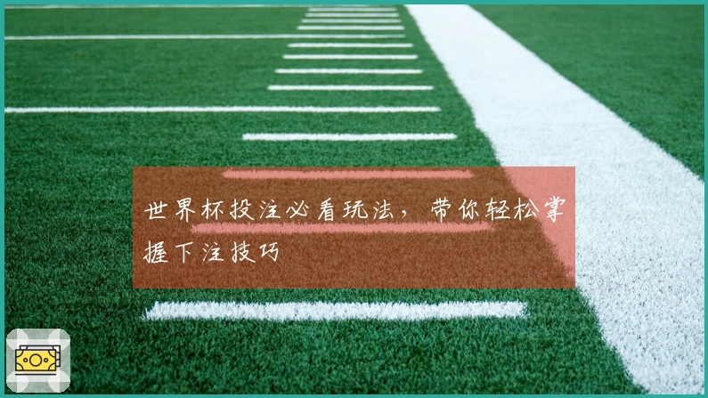 世界杯投注必看玩法，带你轻松掌握下注技巧