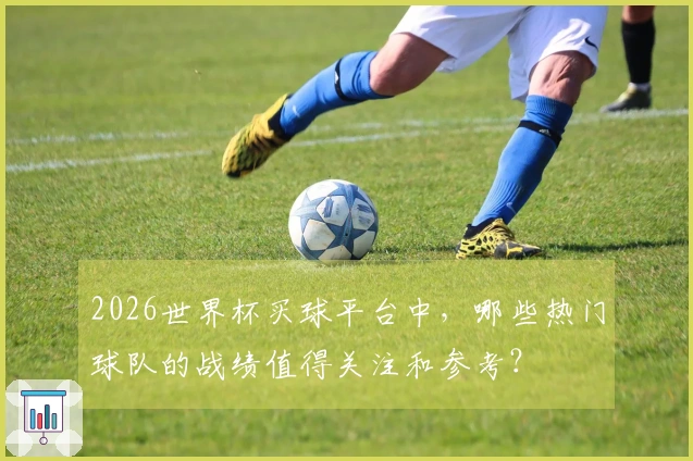 2026世界杯买球平台中，哪些热门球队的战绩值得关注和参考？