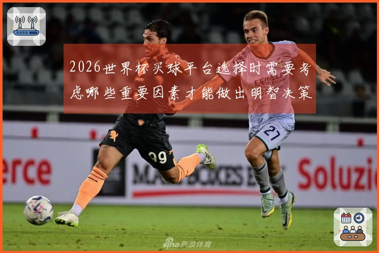 2026世界杯买球平台选择时需要考虑哪些重要因素才能做出明智决策