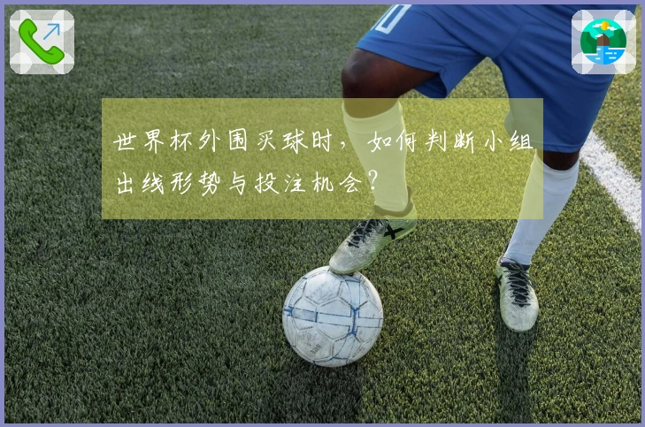 世界杯外围买球时，如何判断小组出线形势与投注机会？