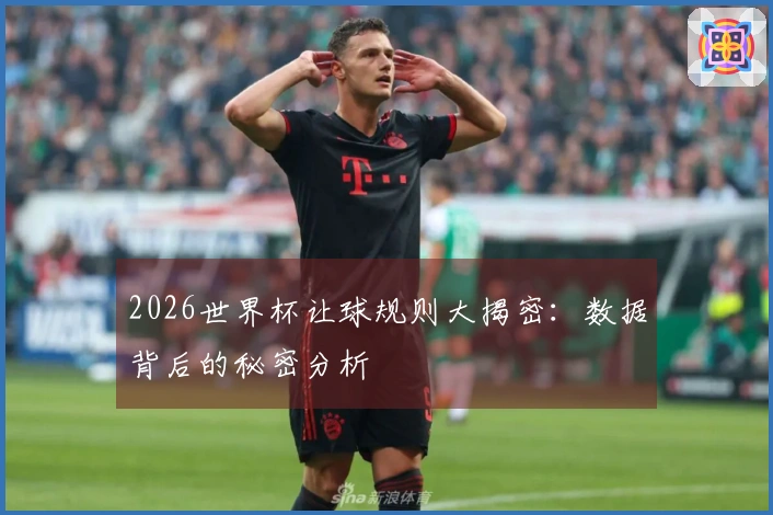 2026世界杯让球规则大揭密：数据背后的秘密分析