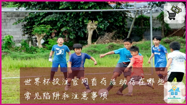 世界杯投注官网首存活动存在哪些常见陷阱和注意事项