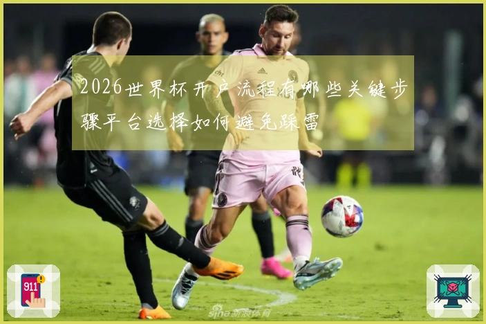 2026世界杯开户流程有哪些关键步骤平台选择如何避免踩雷