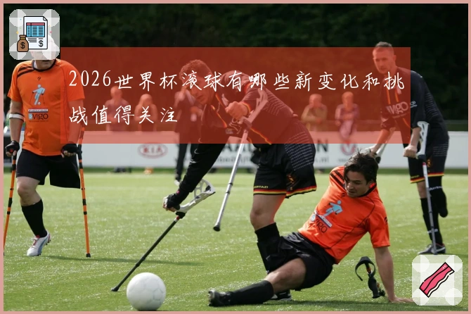 2026世界杯滚球有哪些新变化和挑战值得关注