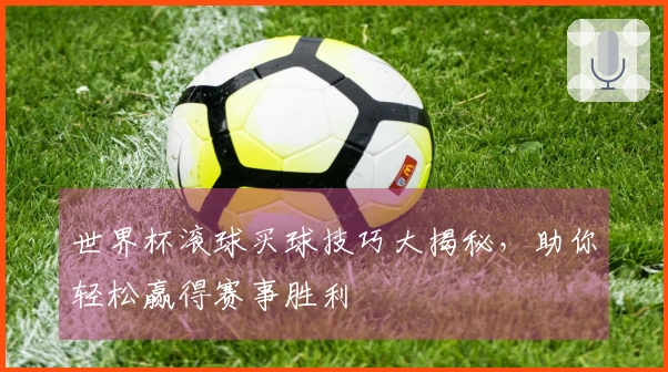 世界杯滚球买球技巧大揭秘，助你轻松赢得赛事胜利