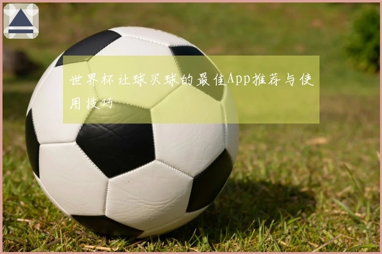 世界杯让球买球的最佳App推荐与使用技巧