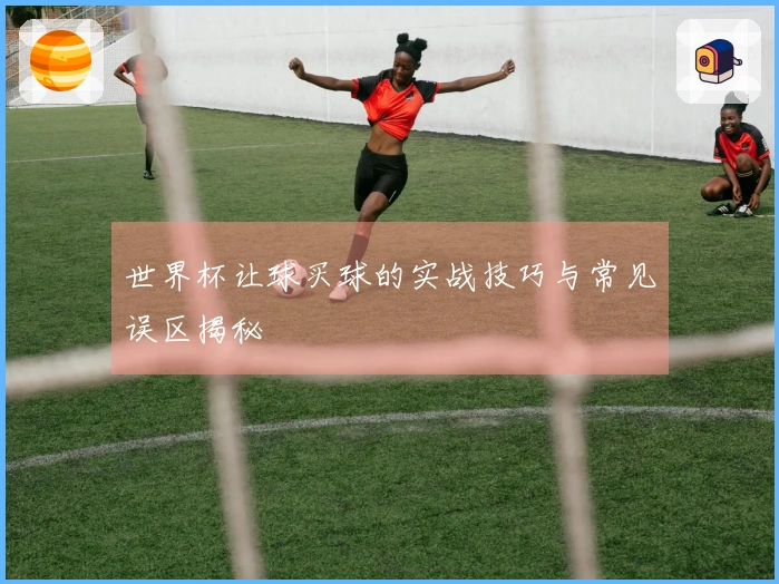 世界杯让球买球的实战技巧与常见误区揭秘