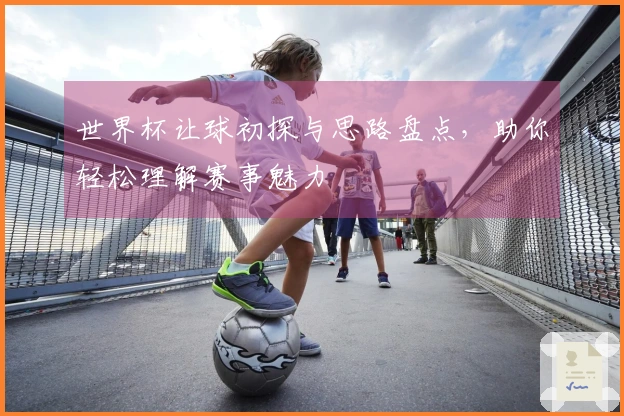 世界杯让球初探与思路盘点，助你轻松理解赛事魅力