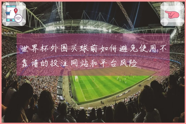 世界杯外围买球前如何避免使用不靠谱的投注网站和平台风险