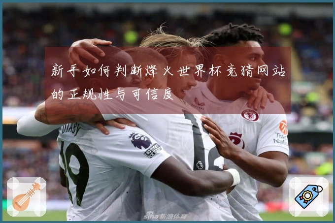 新手如何判断烽火世界杯竞猜网站的正规性与可信度