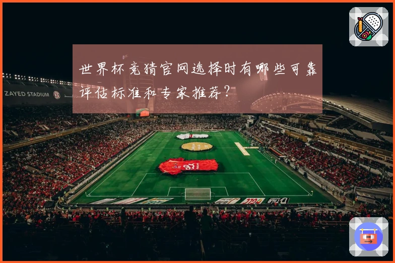 世界杯竞猜官网选择时有哪些可靠评估标准和专家推荐？
