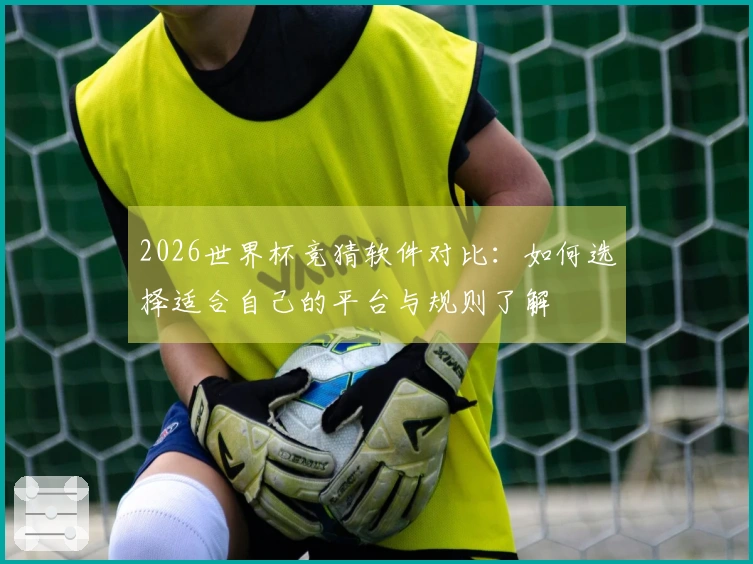 2026世界杯竞猜软件对比：如何选择适合自己的平台与规则了解