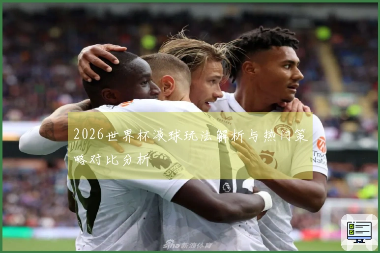 2026世界杯滚球玩法解析与热门策略对比分析