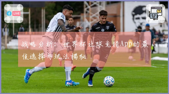 战略分析：世界杯让球竞猜App的最佳选择与玩法揭秘