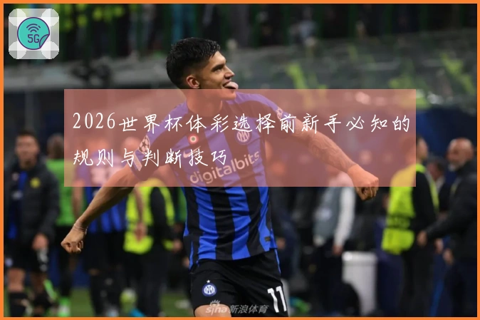 2026世界杯体彩选择前新手必知的规则与判断技巧