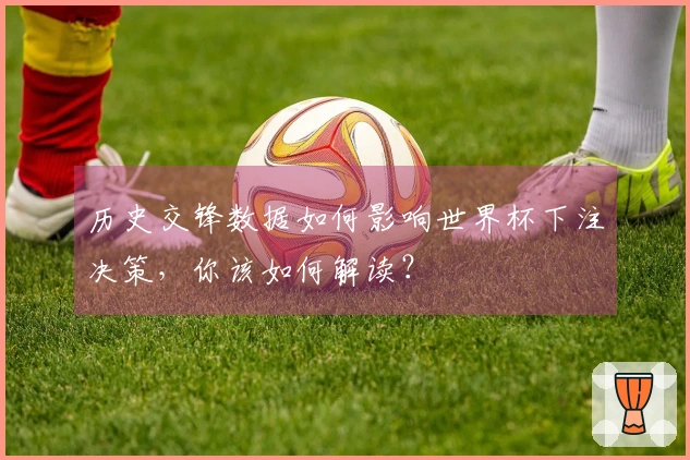 历史交锋数据如何影响世界杯下注决策，你该如何解读？