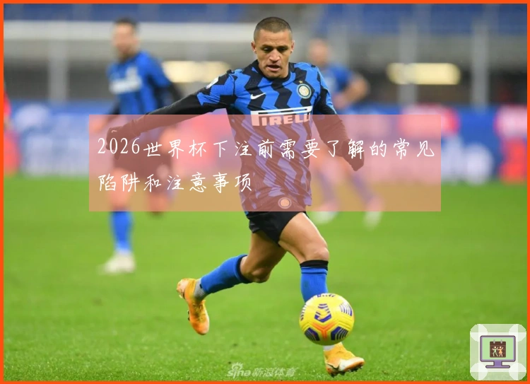 2026世界杯下注前需要了解的常见陷阱和注意事项